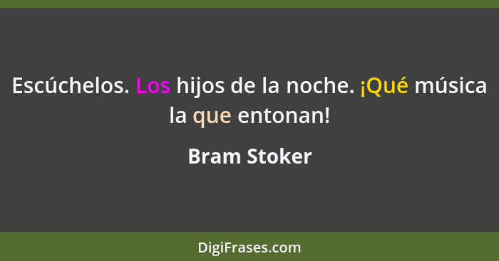 Escúchelos. Los hijos de la noche. ¡Qué música la que entonan!... - Bram Stoker