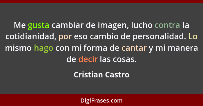 Me gusta cambiar de imagen, lucho contra la cotidianidad, por eso cambio de personalidad. Lo mismo hago con mi forma de cantar y mi... - Cristian Castro