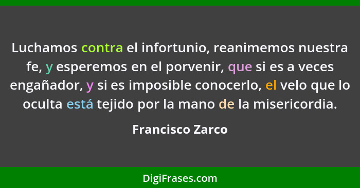 Luchamos contra el infortunio, reanimemos nuestra fe, y esperemos en el porvenir, que si es a veces engañador, y si es imposible con... - Francisco Zarco