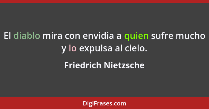 El diablo mira con envidia a quien sufre mucho y lo expulsa al cielo.... - Friedrich Nietzsche