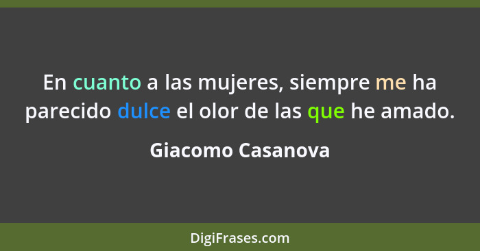 En cuanto a las mujeres, siempre me ha parecido dulce el olor de las que he amado.... - Giacomo Casanova