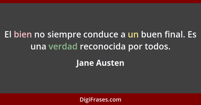 El bien no siempre conduce a un buen final. Es una verdad reconocida por todos.... - Jane Austen