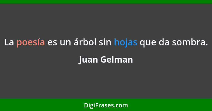 La poesía es un árbol sin hojas que da sombra.... - Juan Gelman