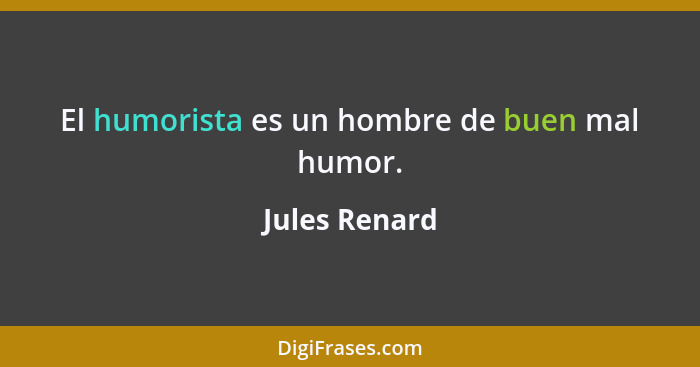 El humorista es un hombre de buen mal humor.... - Jules Renard