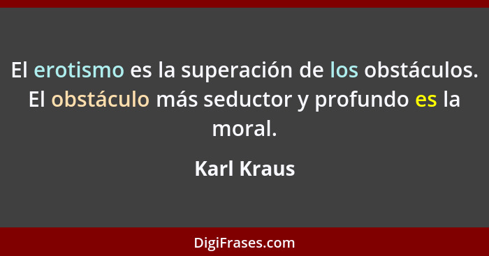 El erotismo es la superación de los obstáculos. El obstáculo más seductor y profundo es la moral.... - Karl Kraus