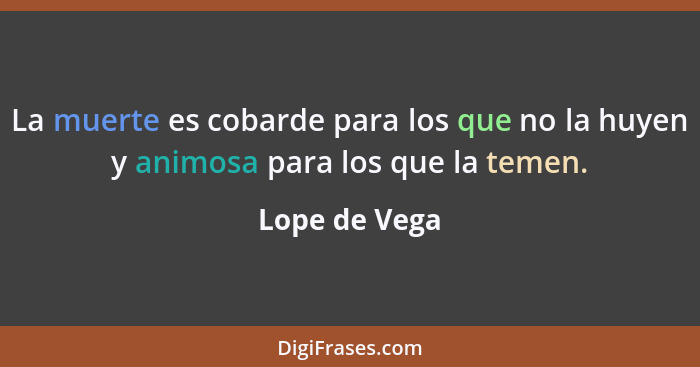 La muerte es cobarde para los que no la huyen y animosa para los que la temen.... - Lope de Vega