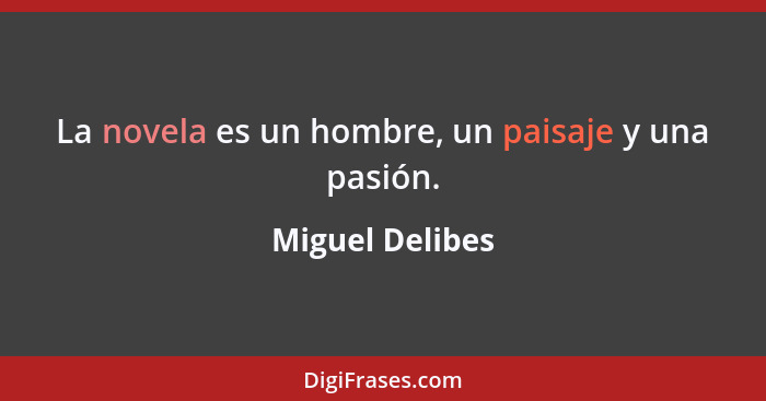 La novela es un hombre, un paisaje y una pasión.... - Miguel Delibes