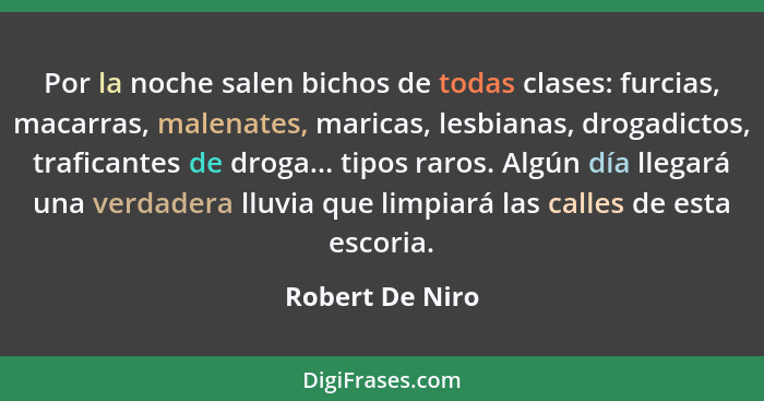 Por la noche salen bichos de todas clases: furcias, macarras, malenates, maricas, lesbianas, drogadictos, traficantes de droga... tip... - Robert De Niro