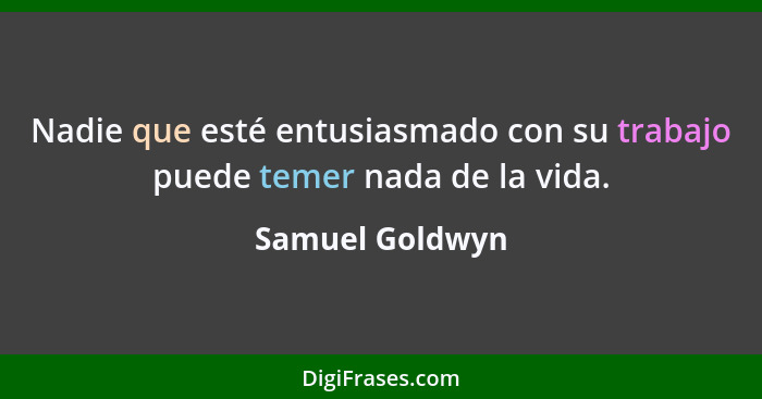 Nadie que esté entusiasmado con su trabajo puede temer nada de la vida.... - Samuel Goldwyn