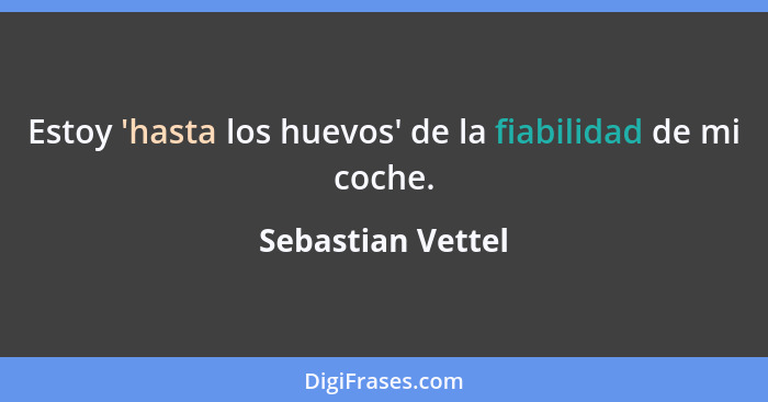 Estoy 'hasta los huevos' de la fiabilidad de mi coche.... - Sebastian Vettel