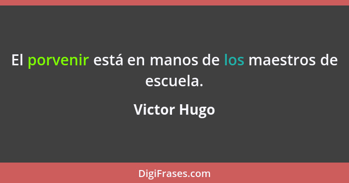 El porvenir está en manos de los maestros de escuela.... - Victor Hugo