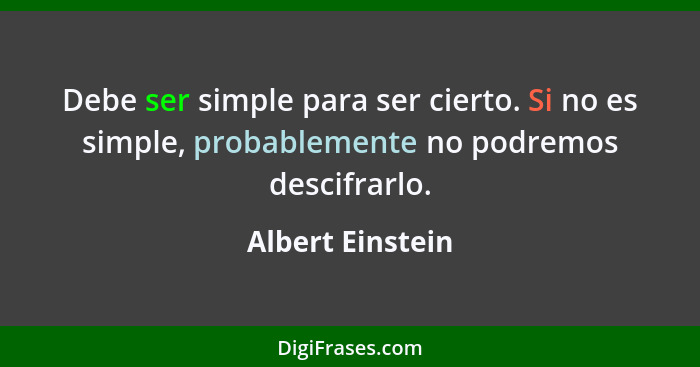 Debe ser simple para ser cierto. Si no es simple, probablemente no podremos descifrarlo.... - Albert Einstein