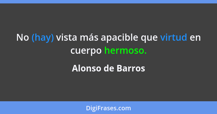 No (hay) vista más apacible que virtud en cuerpo hermoso.... - Alonso de Barros