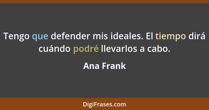 Tengo que defender mis ideales. El tiempo dirá cuándo podré llevarlos a cabo.... - Ana Frank