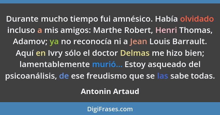 Durante mucho tiempo fui amnésico. Había olvidado incluso a mis amigos: Marthe Robert, Henri Thomas, Adamov; ya no reconocía ni a Jea... - Antonin Artaud