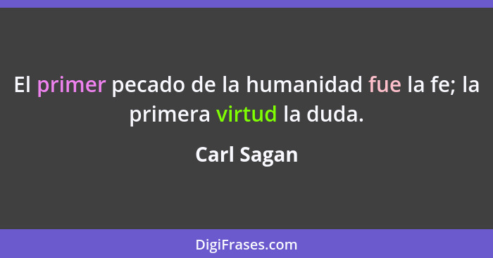 El primer pecado de la humanidad fue la fe; la primera virtud la duda.... - Carl Sagan