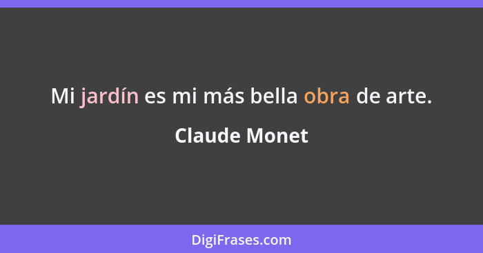 Mi jardín es mi más bella obra de arte.... - Claude Monet