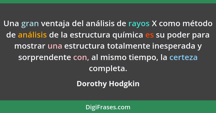 Una gran ventaja del análisis de rayos X como método de análisis de la estructura química es su poder para mostrar una estructura to... - Dorothy Hodgkin