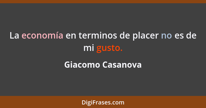 La economía en terminos de placer no es de mi gusto.... - Giacomo Casanova