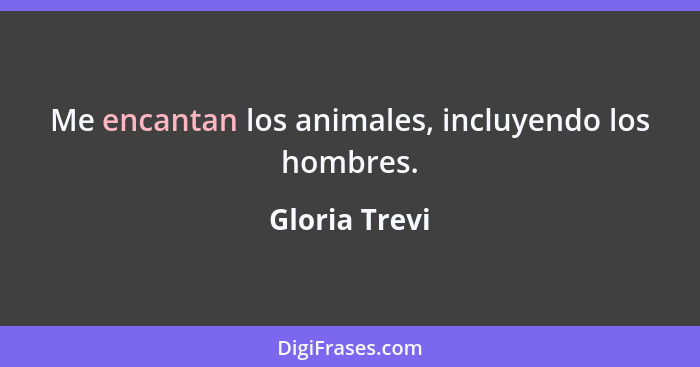 Me encantan los animales, incluyendo los hombres.... - Gloria Trevi