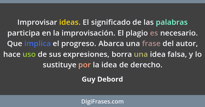 Improvisar ideas. El significado de las palabras participa en la improvisación. El plagio es necesario. Que implica el progreso. Abarca u... - Guy Debord