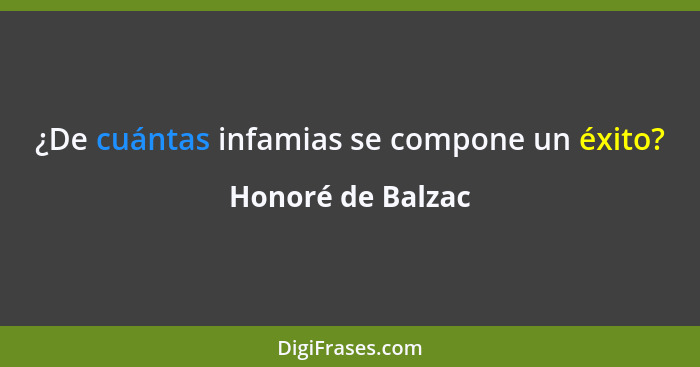 ¿De cuántas infamias se compone un éxito?... - Honoré de Balzac