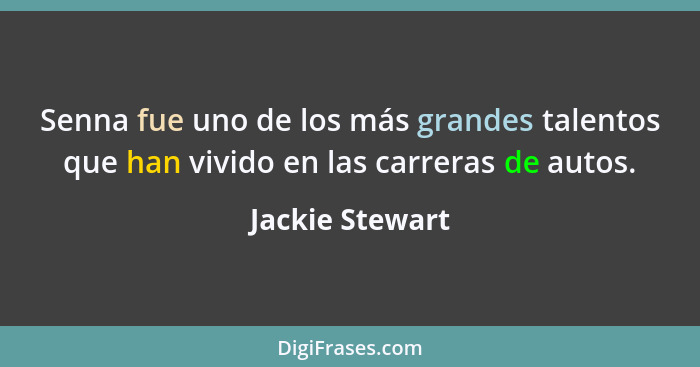 Senna fue uno de los más grandes talentos que han vivido en las carreras de autos.... - Jackie Stewart