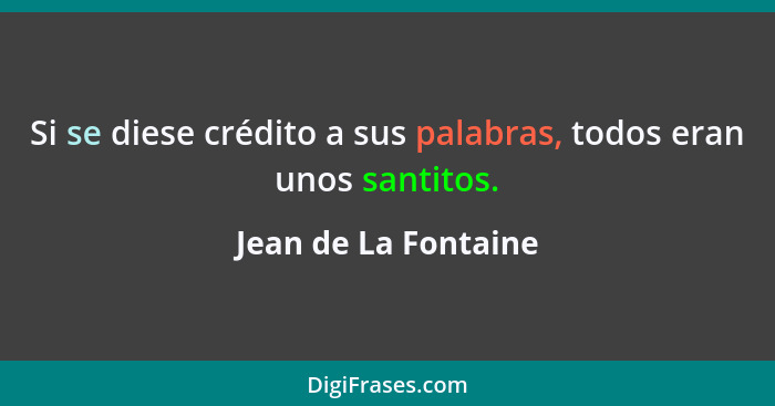 Si se diese crédito a sus palabras, todos eran unos santitos.... - Jean de La Fontaine