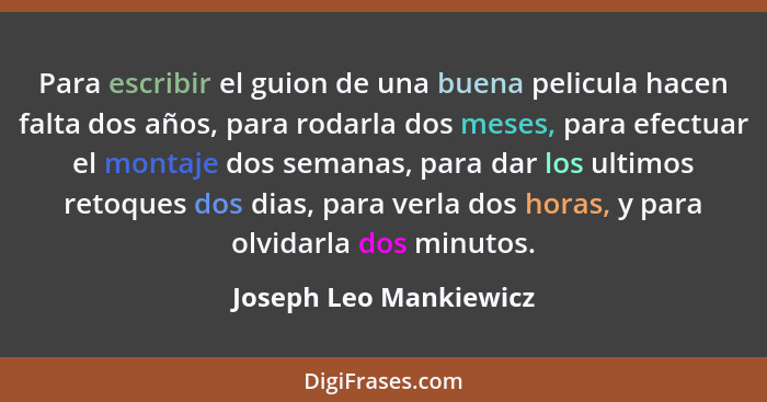 Para escribir el guion de una buena pelicula hacen falta dos años, para rodarla dos meses, para efectuar el montaje dos semana... - Joseph Leo Mankiewicz