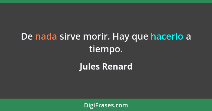 De nada sirve morir. Hay que hacerlo a tiempo.... - Jules Renard