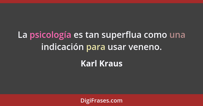 La psicología es tan superflua como una indicación para usar veneno.... - Karl Kraus