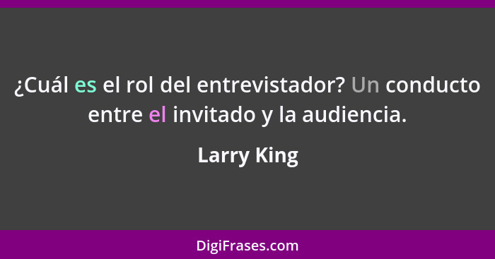 ¿Cuál es el rol del entrevistador? Un conducto entre el invitado y la audiencia.... - Larry King