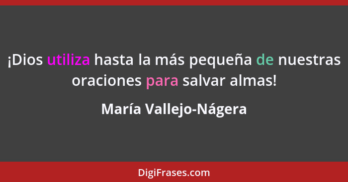 ¡Dios utiliza hasta la más pequeña de nuestras oraciones para salvar almas!... - María Vallejo-Nágera