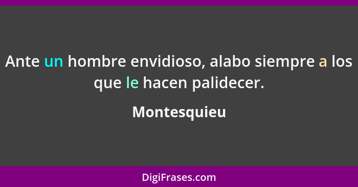 Ante un hombre envidioso, alabo siempre a los que le hacen palidecer.... - Montesquieu