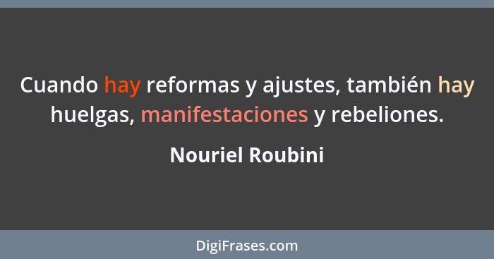 Cuando hay reformas y ajustes, también hay huelgas, manifestaciones y rebeliones.... - Nouriel Roubini