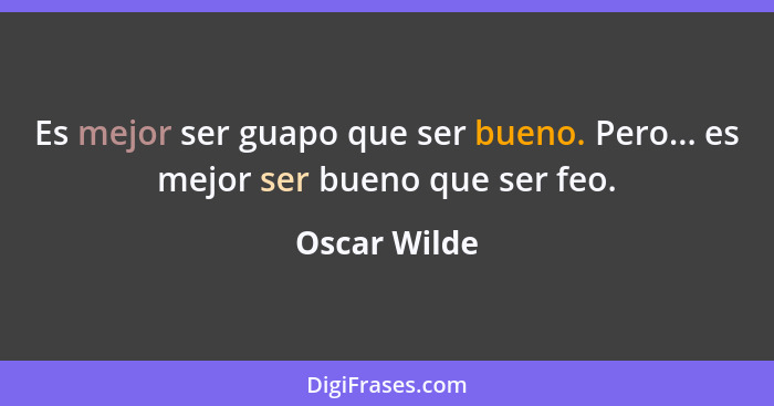 Es mejor ser guapo que ser bueno. Pero... es mejor ser bueno que ser feo.... - Oscar Wilde