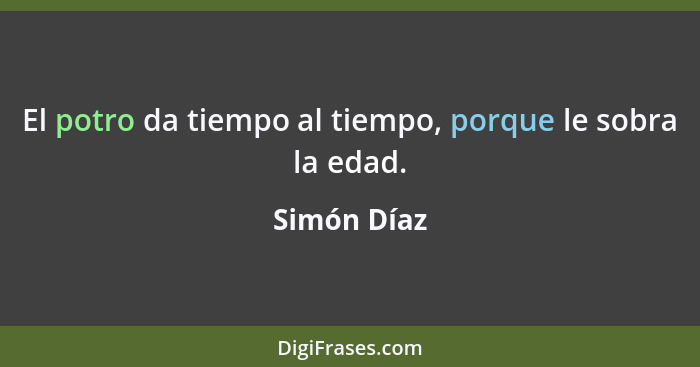 El potro da tiempo al tiempo, porque le sobra la edad.... - Simón Díaz