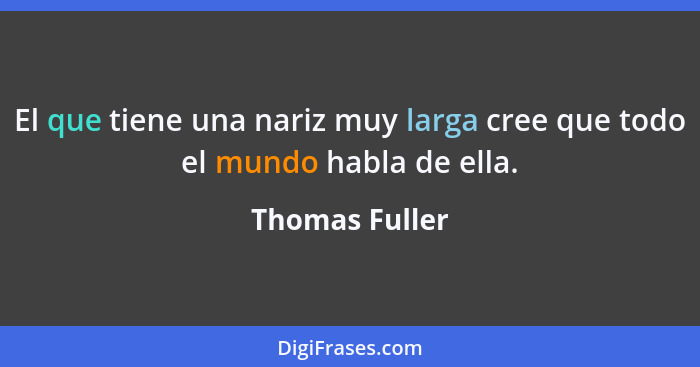 El que tiene una nariz muy larga cree que todo el mundo habla de ella.... - Thomas Fuller