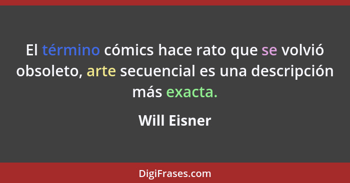 El término cómics hace rato que se volvió obsoleto, arte secuencial es una descripción más exacta.... - Will Eisner