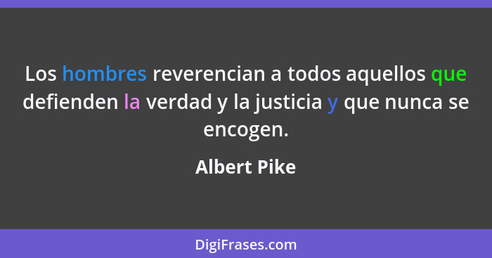 Los hombres reverencian a todos aquellos que defienden la verdad y la justicia y que nunca se encogen.... - Albert Pike