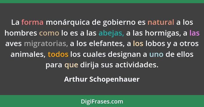 La forma monárquica de gobierno es natural a los hombres como lo es a las abejas, a las hormigas, a las aves migratorias, a los... - Arthur Schopenhauer