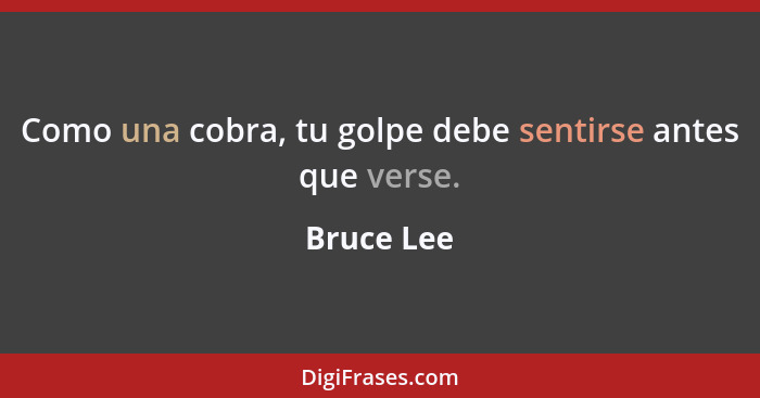 Como una cobra, tu golpe debe sentirse antes que verse.... - Bruce Lee