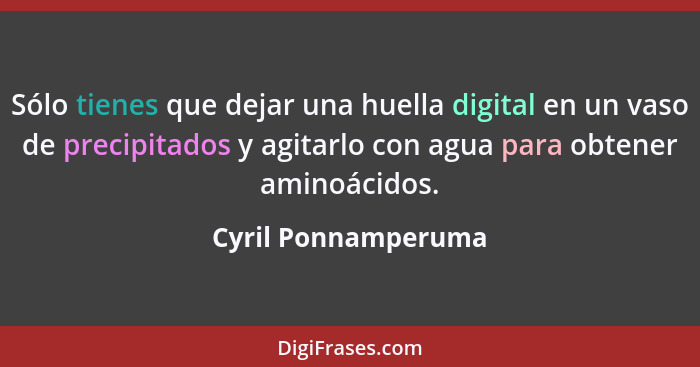 Sólo tienes que dejar una huella digital en un vaso de precipitados y agitarlo con agua para obtener aminoácidos.... - Cyril Ponnamperuma