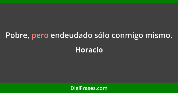 Pobre, pero endeudado sólo conmigo mismo.... - Horacio