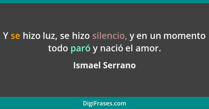 Y se hizo luz, se hizo silencio, y en un momento todo paró y nació el amor.... - Ismael Serrano