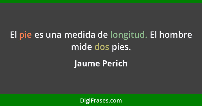 El pie es una medida de longitud. El hombre mide dos pies.... - Jaume Perich