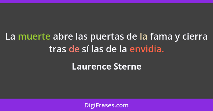 La muerte abre las puertas de la fama y cierra tras de sí las de la envidia.... - Laurence Sterne