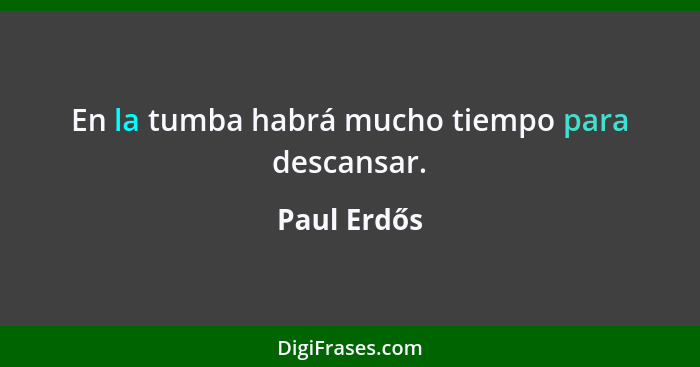 En la tumba habrá mucho tiempo para descansar.... - Paul Erdős