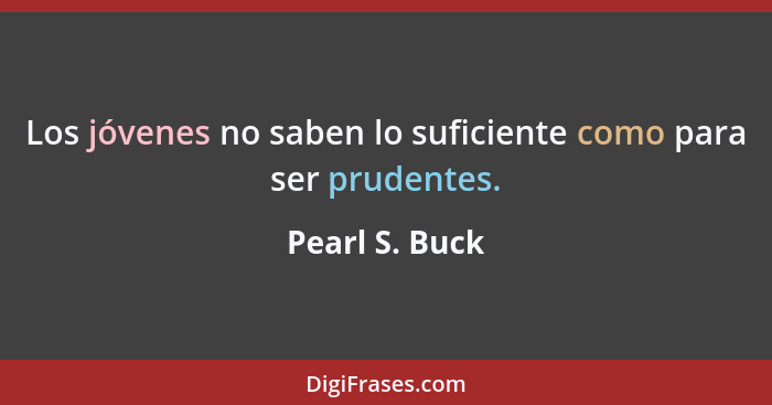 Los jóvenes no saben lo suficiente como para ser prudentes.... - Pearl S. Buck