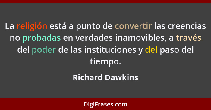 La religión está a punto de convertir las creencias no probadas en verdades inamovibles, a través del poder de las instituciones y d... - Richard Dawkins